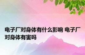 电子厂对身体有什么影响 电子厂对身体有害吗 