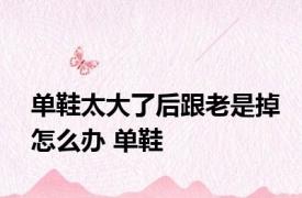 单鞋太大了后跟老是掉怎么办 单鞋 