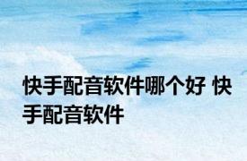 快手配音软件哪个好 快手配音软件 
