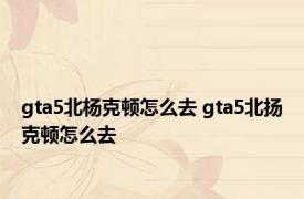 gta5北杨克顿怎么去 gta5北扬克顿怎么去 