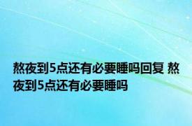 熬夜到5点还有必要睡吗回复 熬夜到5点还有必要睡吗 