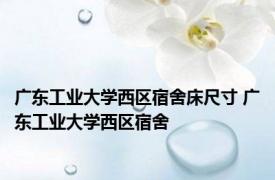 广东工业大学西区宿舍床尺寸 广东工业大学西区宿舍 