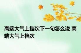 高端大气上档次下一句怎么说 高端大气上档次 