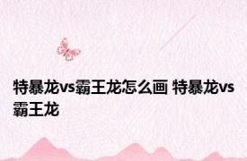 特暴龙vs霸王龙怎么画 特暴龙vs霸王龙 