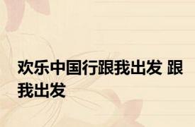 欢乐中国行跟我出发 跟我出发 