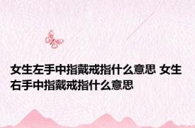 女生左手中指戴戒指什么意思 女生右手中指戴戒指什么意思 