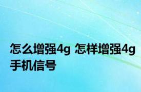 怎么增强4g 怎样增强4g手机信号 