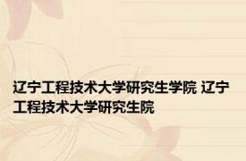 辽宁工程技术大学研究生学院 辽宁工程技术大学研究生院 