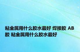 粘金属用什么胶水最好 焊接胶 AB胶 粘金属用什么胶水最好 