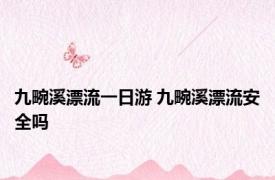 九畹溪漂流一日游 九畹溪漂流安全吗 