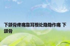 下颌骨疼痛靠耳根处隐隐作痛 下颌骨 