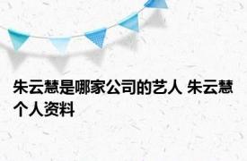 朱云慧是哪家公司的艺人 朱云慧个人资料 