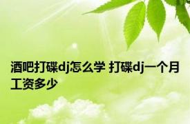 酒吧打碟dj怎么学 打碟dj一个月工资多少 