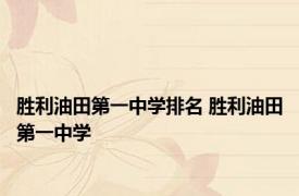 胜利油田第一中学排名 胜利油田第一中学 