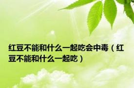红豆不能和什么一起吃会中毒（红豆不能和什么一起吃）