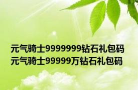 元气骑士9999999钻石礼包码 元气骑士99999万钻石礼包码 