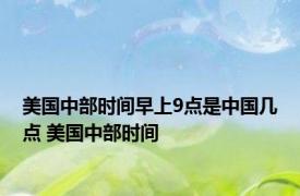 美国中部时间早上9点是中国几点 美国中部时间 