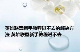 英雄联盟新手教程进不去的解决方法 英雄联盟新手教程进不去 