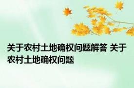 关于农村土地确权问题解答 关于农村土地确权问题 