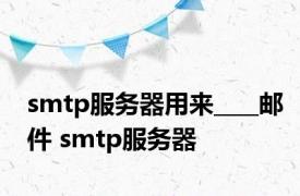 smtp服务器用来____邮件 smtp服务器 
