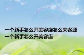 一个新手怎么开美容店怎么来客源 一个新手怎么开美容店 