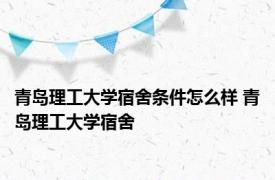 青岛理工大学宿舍条件怎么样 青岛理工大学宿舍 