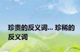 珍贵的反义词... 珍稀的反义词 
