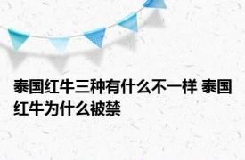 泰国红牛三种有什么不一样 泰国红牛为什么被禁 