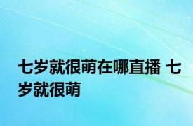 七岁就很萌在哪直播 七岁就很萌 