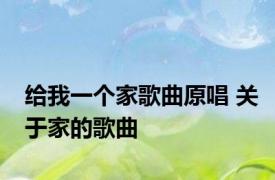给我一个家歌曲原唱 关于家的歌曲 