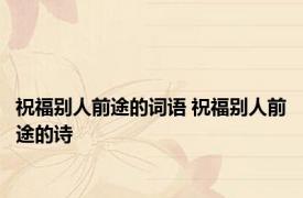 祝福别人前途的词语 祝福别人前途的诗 