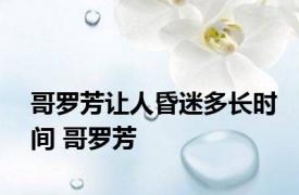 哥罗芳让人昏迷多长时间 哥罗芳 