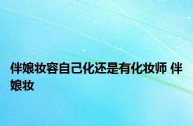 伴娘妆容自己化还是有化妆师 伴娘妆 