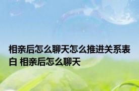 相亲后怎么聊天怎么推进关系表白 相亲后怎么聊天 
