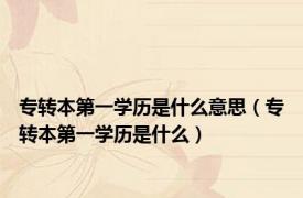 专转本第一学历是什么意思（专转本第一学历是什么）