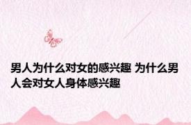男人为什么对女的感兴趣 为什么男人会对女人身体感兴趣 
