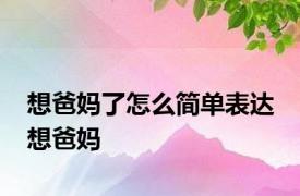想爸妈了怎么简单表达 想爸妈 