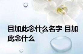 目加此念什么名字 目加此念什么 