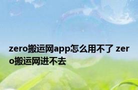 zero搬运网app怎么用不了 zero搬运网进不去 