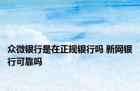 众微银行是在正规银行吗 新网银行可靠吗