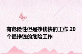 有危险性但是挣钱快的工作 20个最挣钱的危险工作 