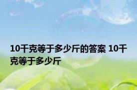 10千克等于多少斤的答案 10千克等于多少斤 