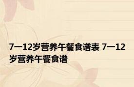 7一12岁营养午餐食谱表 7一12岁营养午餐食谱 