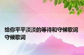 给你平平淡淡的等待和守候歌词 守候歌词 