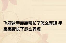 飞亚达手表表带长了怎么弄短 手表表带长了怎么弄短 