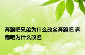 奔跑吧兄弟为什么改名奔跑吧 奔跑吧为什么改名 