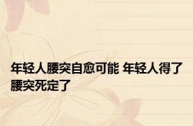 年轻人腰突自愈可能 年轻人得了腰突死定了 