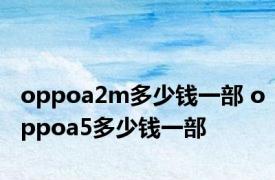 oppoa2m多少钱一部 oppoa5多少钱一部 