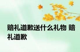 赔礼道歉送什么礼物 赔礼道歉 