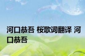 河口恭吾 桜歌词翻译 河口恭吾 